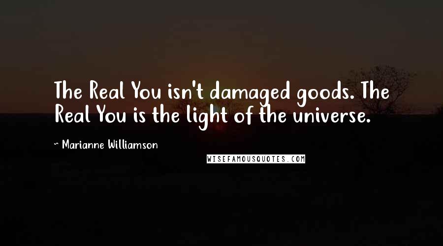 Marianne Williamson Quotes: The Real You isn't damaged goods. The Real You is the light of the universe.