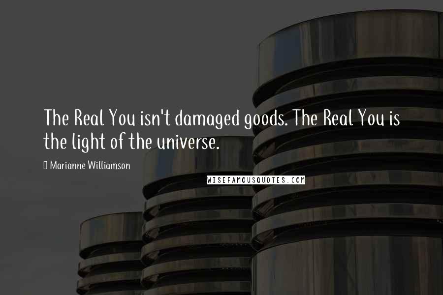 Marianne Williamson Quotes: The Real You isn't damaged goods. The Real You is the light of the universe.