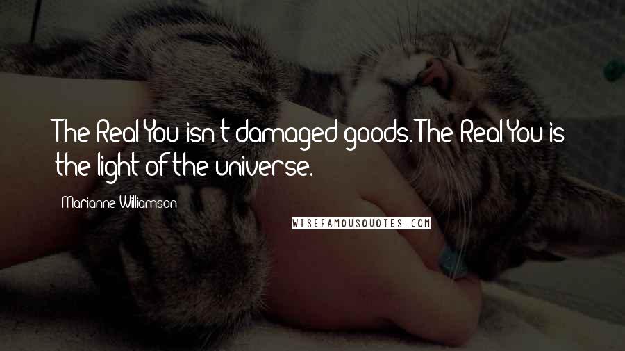 Marianne Williamson Quotes: The Real You isn't damaged goods. The Real You is the light of the universe.