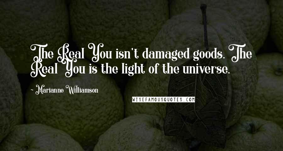 Marianne Williamson Quotes: The Real You isn't damaged goods. The Real You is the light of the universe.