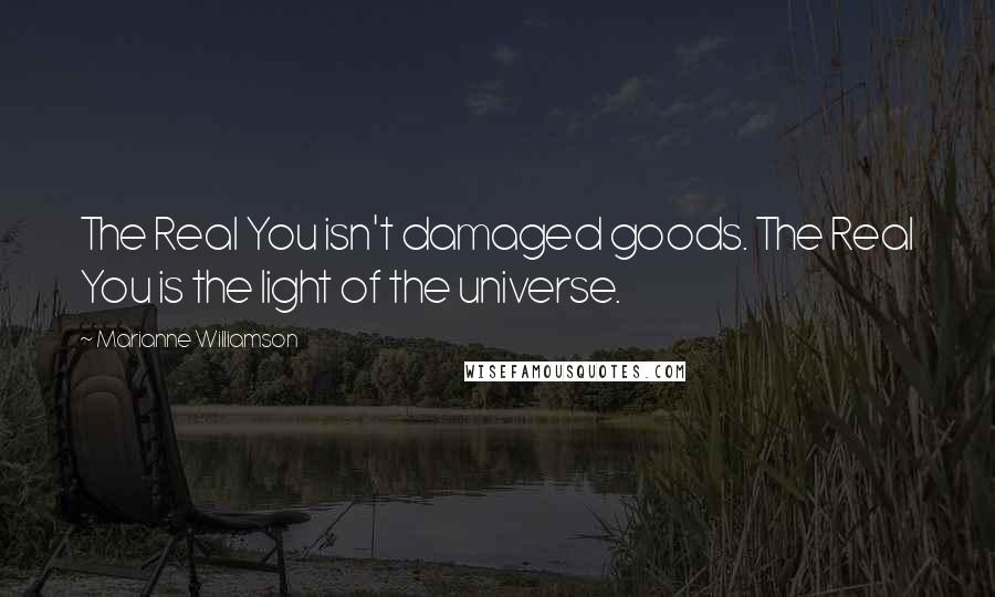 Marianne Williamson Quotes: The Real You isn't damaged goods. The Real You is the light of the universe.