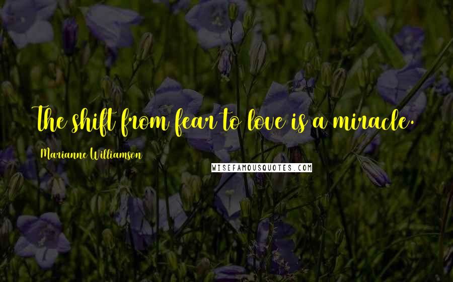 Marianne Williamson Quotes: The shift from fear to love is a miracle.