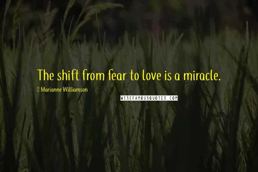 Marianne Williamson Quotes: The shift from fear to love is a miracle.