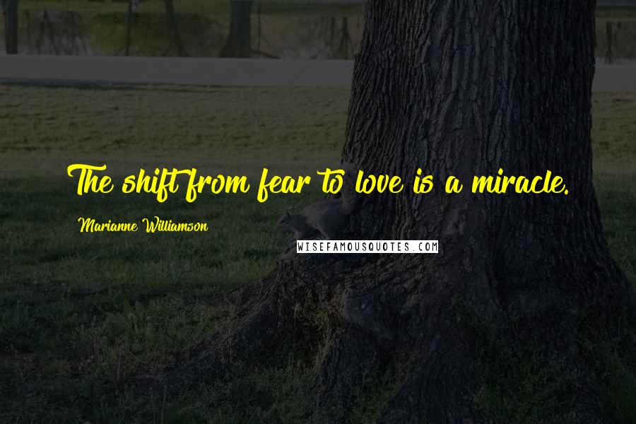 Marianne Williamson Quotes: The shift from fear to love is a miracle.