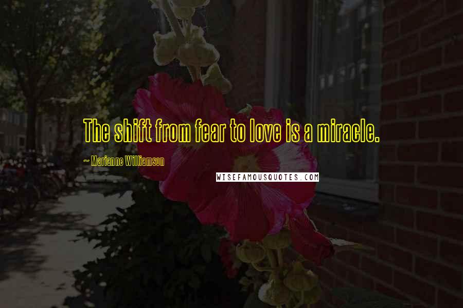 Marianne Williamson Quotes: The shift from fear to love is a miracle.