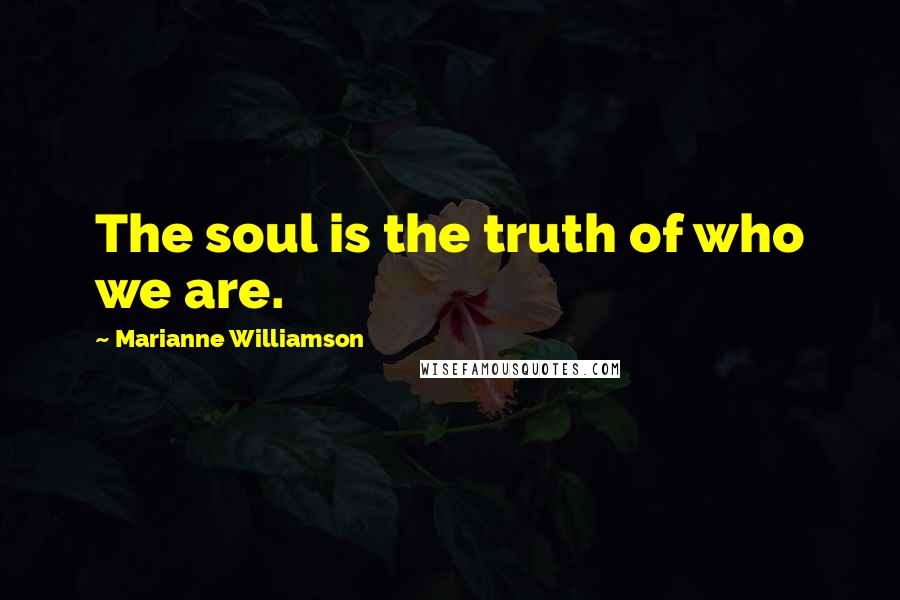 Marianne Williamson Quotes: The soul is the truth of who we are.