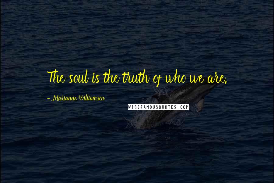 Marianne Williamson Quotes: The soul is the truth of who we are.