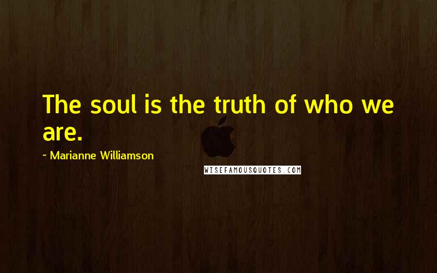 Marianne Williamson Quotes: The soul is the truth of who we are.