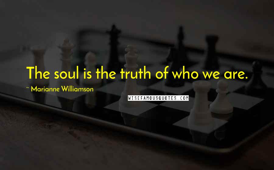 Marianne Williamson Quotes: The soul is the truth of who we are.