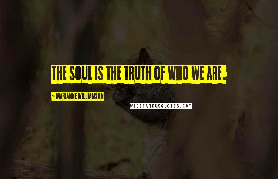 Marianne Williamson Quotes: The soul is the truth of who we are.