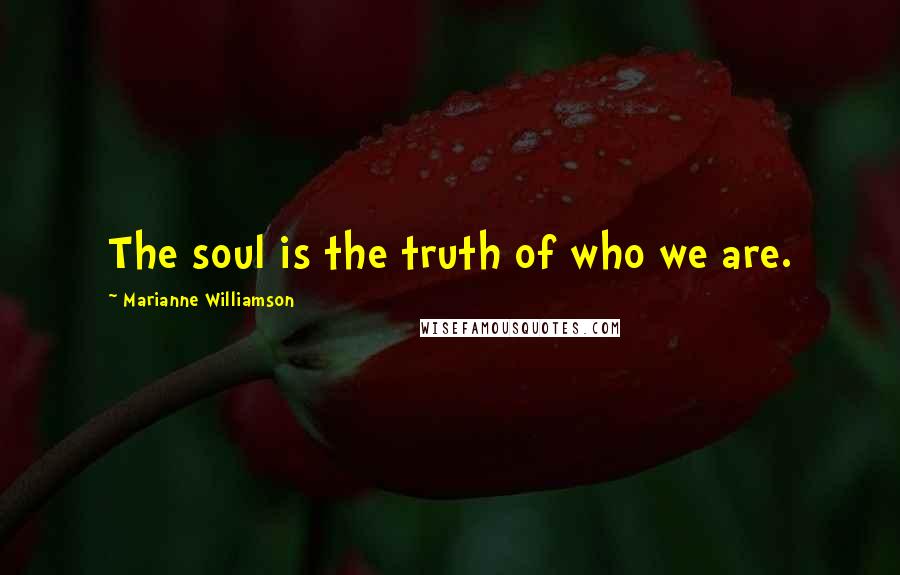 Marianne Williamson Quotes: The soul is the truth of who we are.