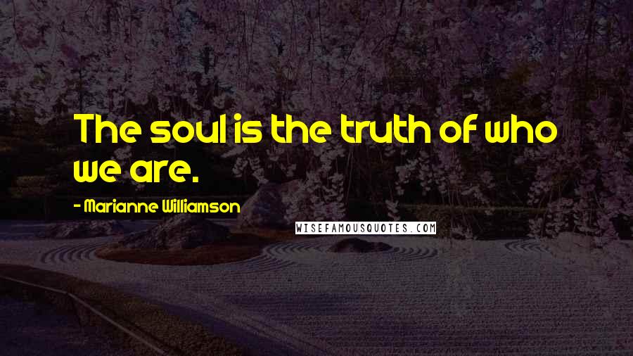 Marianne Williamson Quotes: The soul is the truth of who we are.