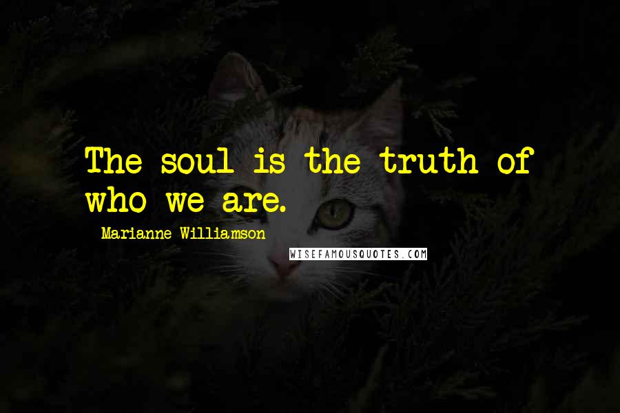 Marianne Williamson Quotes: The soul is the truth of who we are.