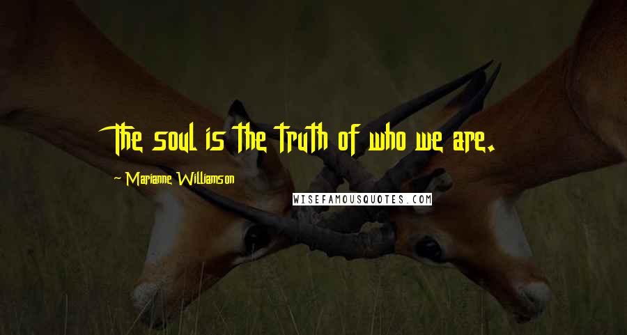 Marianne Williamson Quotes: The soul is the truth of who we are.