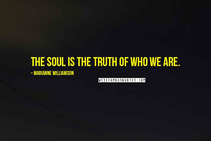 Marianne Williamson Quotes: The soul is the truth of who we are.