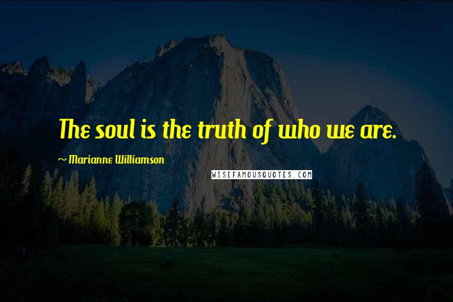 Marianne Williamson Quotes: The soul is the truth of who we are.