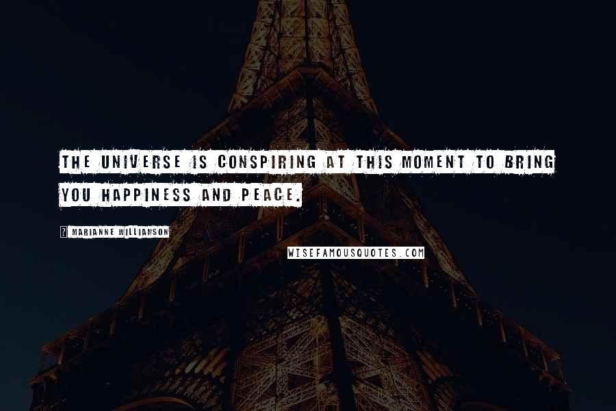 Marianne Williamson Quotes: The universe is conspiring at this moment to bring you happiness and peace.