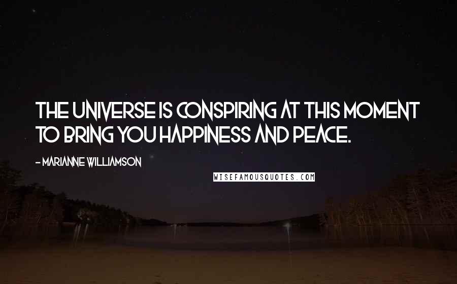 Marianne Williamson Quotes: The universe is conspiring at this moment to bring you happiness and peace.