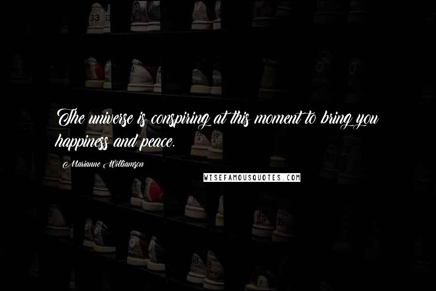 Marianne Williamson Quotes: The universe is conspiring at this moment to bring you happiness and peace.