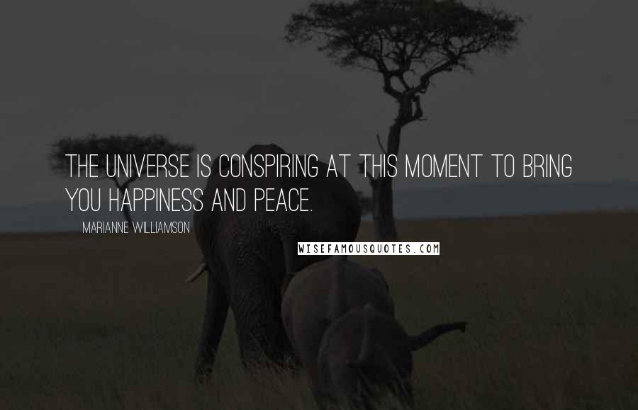 Marianne Williamson Quotes: The universe is conspiring at this moment to bring you happiness and peace.