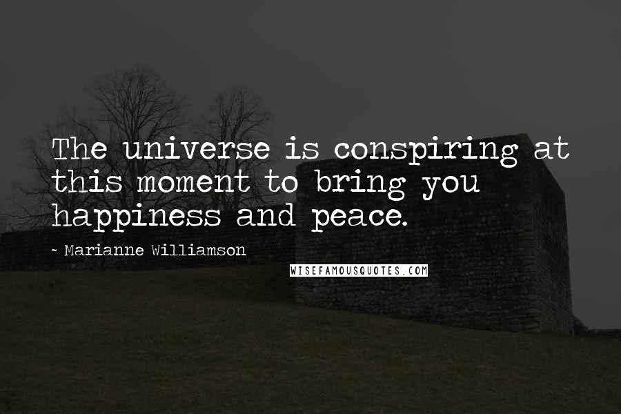 Marianne Williamson Quotes: The universe is conspiring at this moment to bring you happiness and peace.