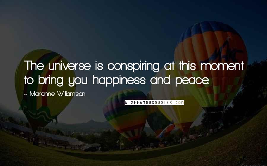 Marianne Williamson Quotes: The universe is conspiring at this moment to bring you happiness and peace.