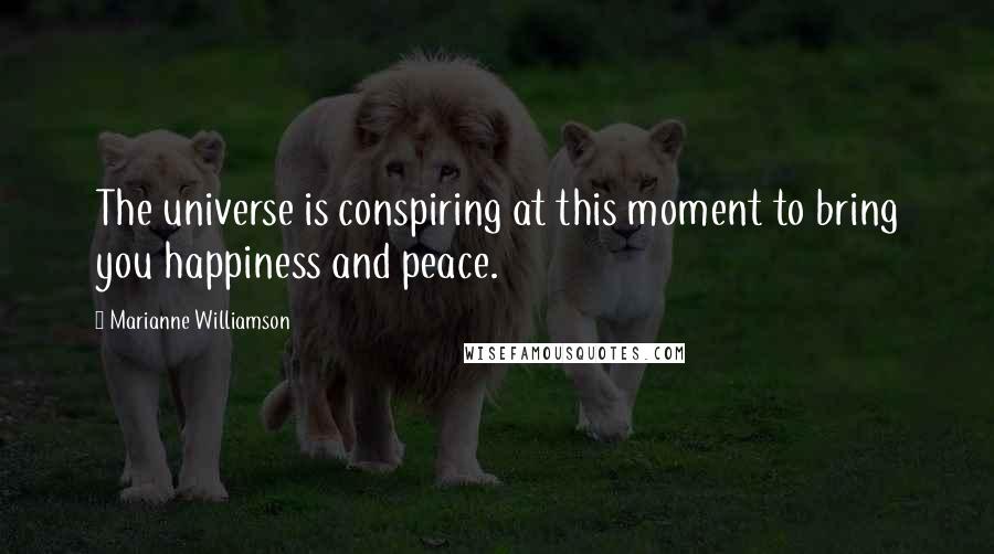 Marianne Williamson Quotes: The universe is conspiring at this moment to bring you happiness and peace.