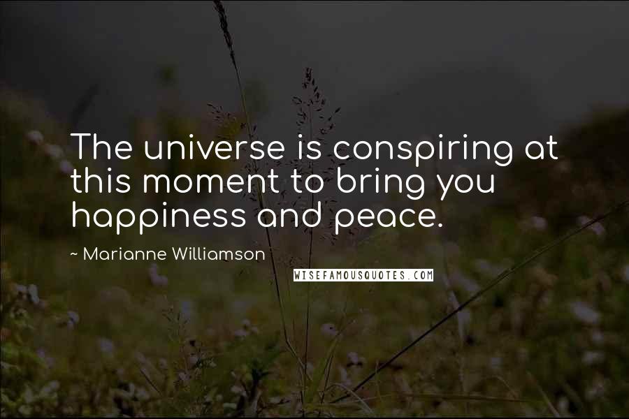 Marianne Williamson Quotes: The universe is conspiring at this moment to bring you happiness and peace.
