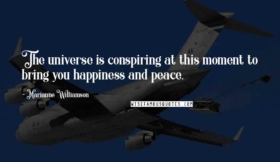 Marianne Williamson Quotes: The universe is conspiring at this moment to bring you happiness and peace.