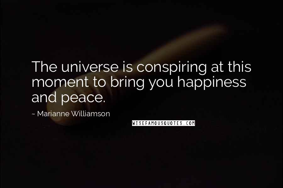 Marianne Williamson Quotes: The universe is conspiring at this moment to bring you happiness and peace.