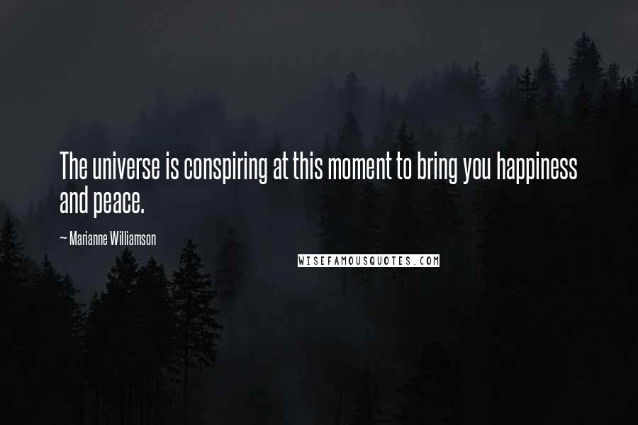 Marianne Williamson Quotes: The universe is conspiring at this moment to bring you happiness and peace.