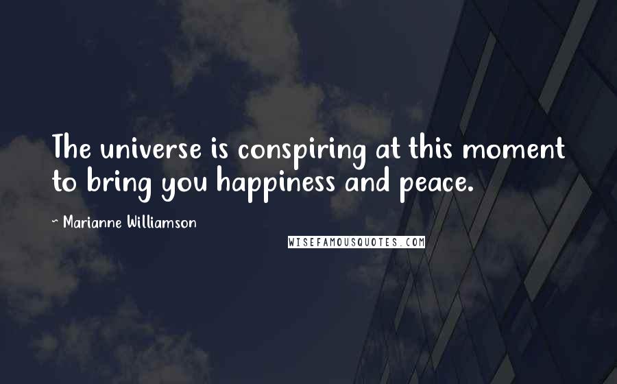 Marianne Williamson Quotes: The universe is conspiring at this moment to bring you happiness and peace.