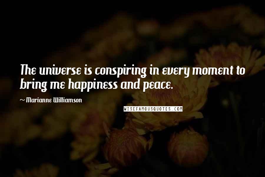 Marianne Williamson Quotes: The universe is conspiring in every moment to bring me happiness and peace.