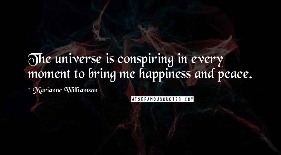 Marianne Williamson Quotes: The universe is conspiring in every moment to bring me happiness and peace.