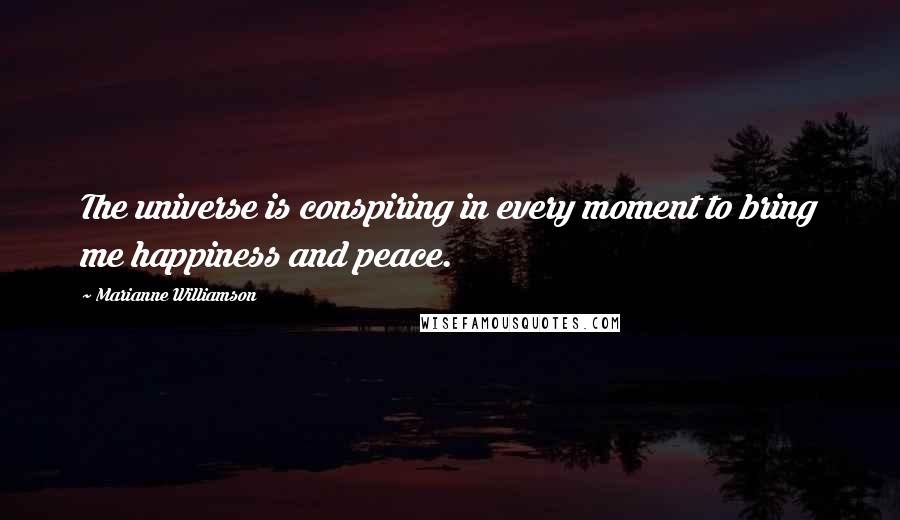 Marianne Williamson Quotes: The universe is conspiring in every moment to bring me happiness and peace.