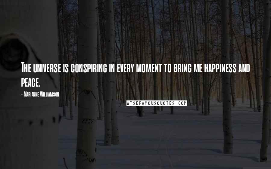 Marianne Williamson Quotes: The universe is conspiring in every moment to bring me happiness and peace.