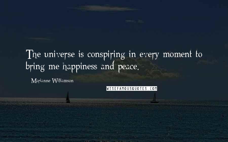 Marianne Williamson Quotes: The universe is conspiring in every moment to bring me happiness and peace.