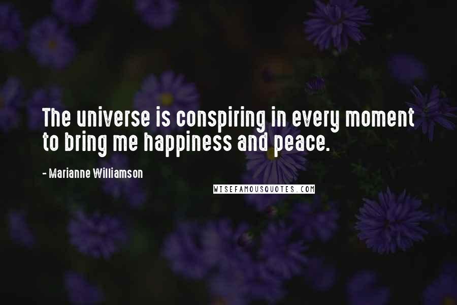 Marianne Williamson Quotes: The universe is conspiring in every moment to bring me happiness and peace.