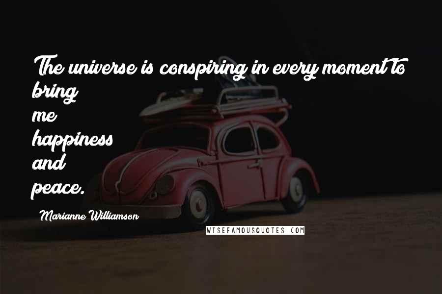 Marianne Williamson Quotes: The universe is conspiring in every moment to bring me happiness and peace.
