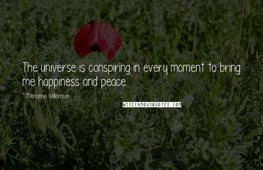 Marianne Williamson Quotes: The universe is conspiring in every moment to bring me happiness and peace.