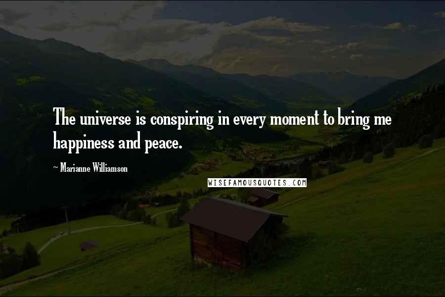 Marianne Williamson Quotes: The universe is conspiring in every moment to bring me happiness and peace.