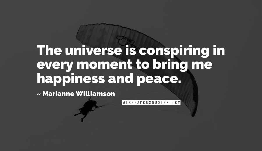 Marianne Williamson Quotes: The universe is conspiring in every moment to bring me happiness and peace.