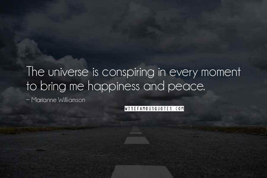 Marianne Williamson Quotes: The universe is conspiring in every moment to bring me happiness and peace.