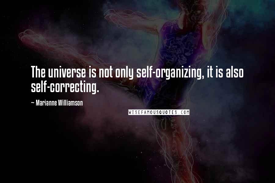 Marianne Williamson Quotes: The universe is not only self-organizing, it is also self-correcting.