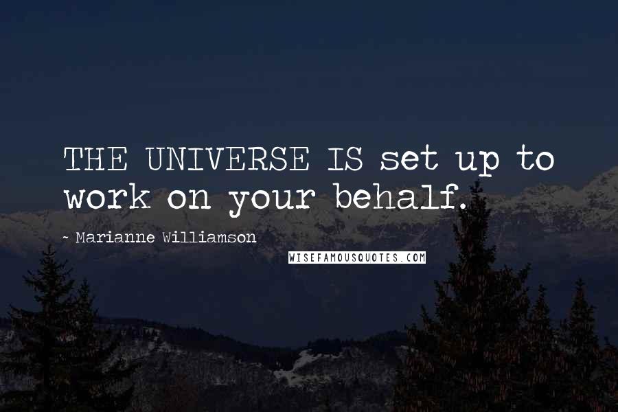 Marianne Williamson Quotes: THE UNIVERSE IS set up to work on your behalf.
