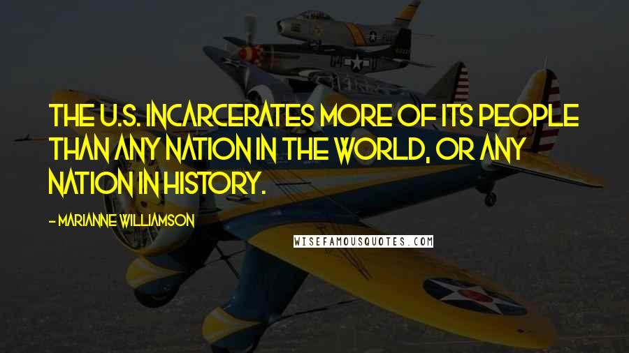 Marianne Williamson Quotes: The U.S. incarcerates more of its people than any nation in the world, or any nation in history.