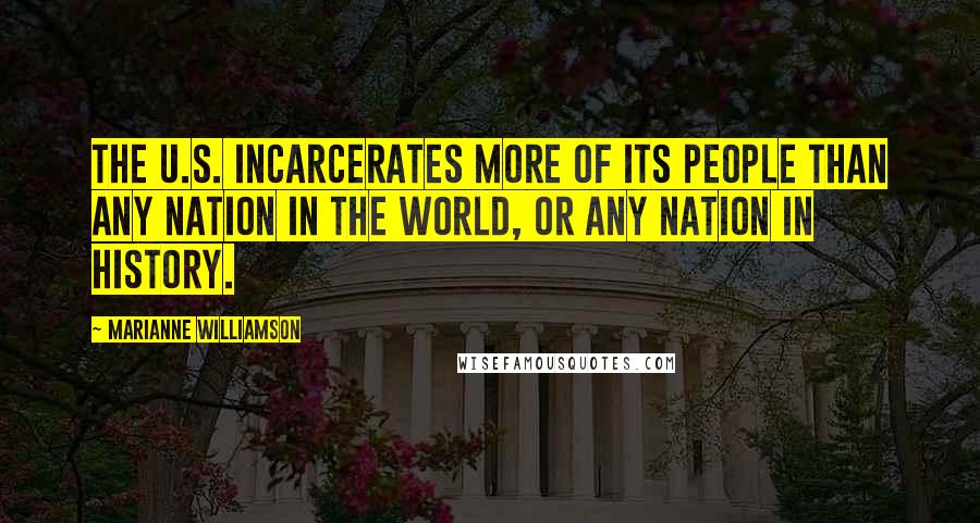 Marianne Williamson Quotes: The U.S. incarcerates more of its people than any nation in the world, or any nation in history.