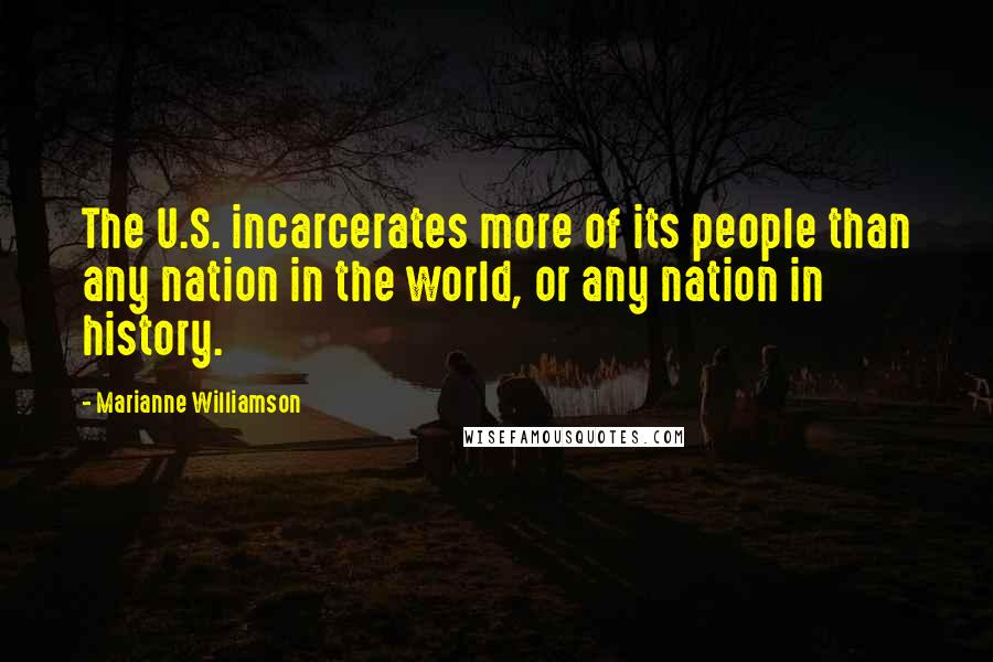 Marianne Williamson Quotes: The U.S. incarcerates more of its people than any nation in the world, or any nation in history.