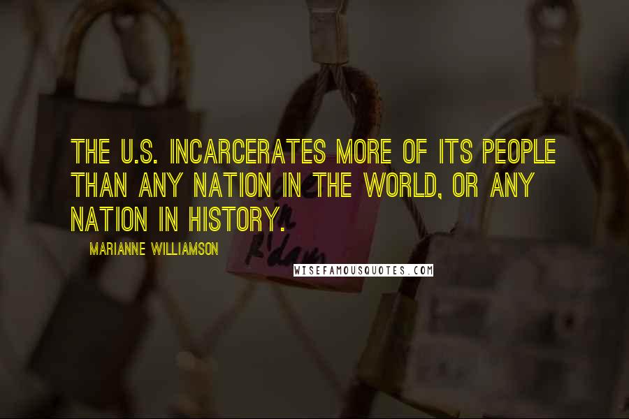 Marianne Williamson Quotes: The U.S. incarcerates more of its people than any nation in the world, or any nation in history.