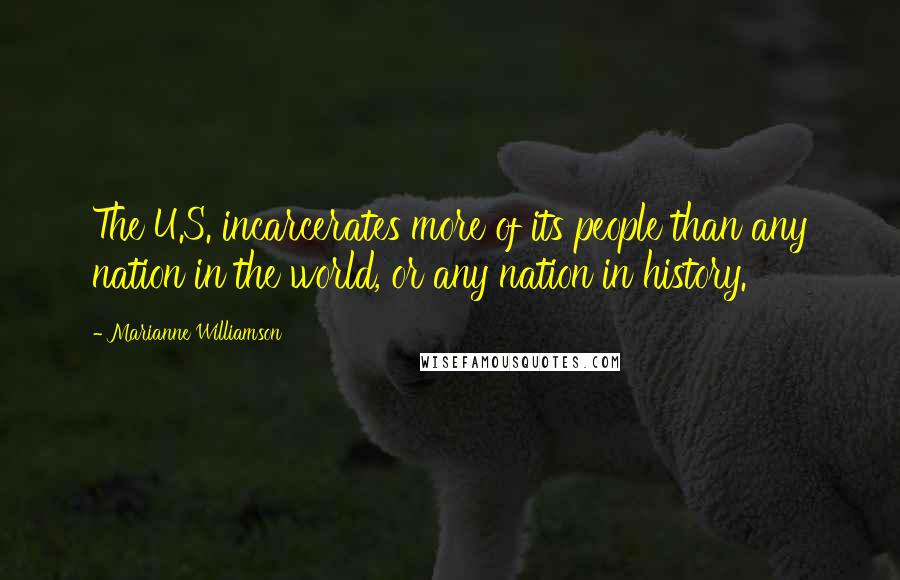 Marianne Williamson Quotes: The U.S. incarcerates more of its people than any nation in the world, or any nation in history.